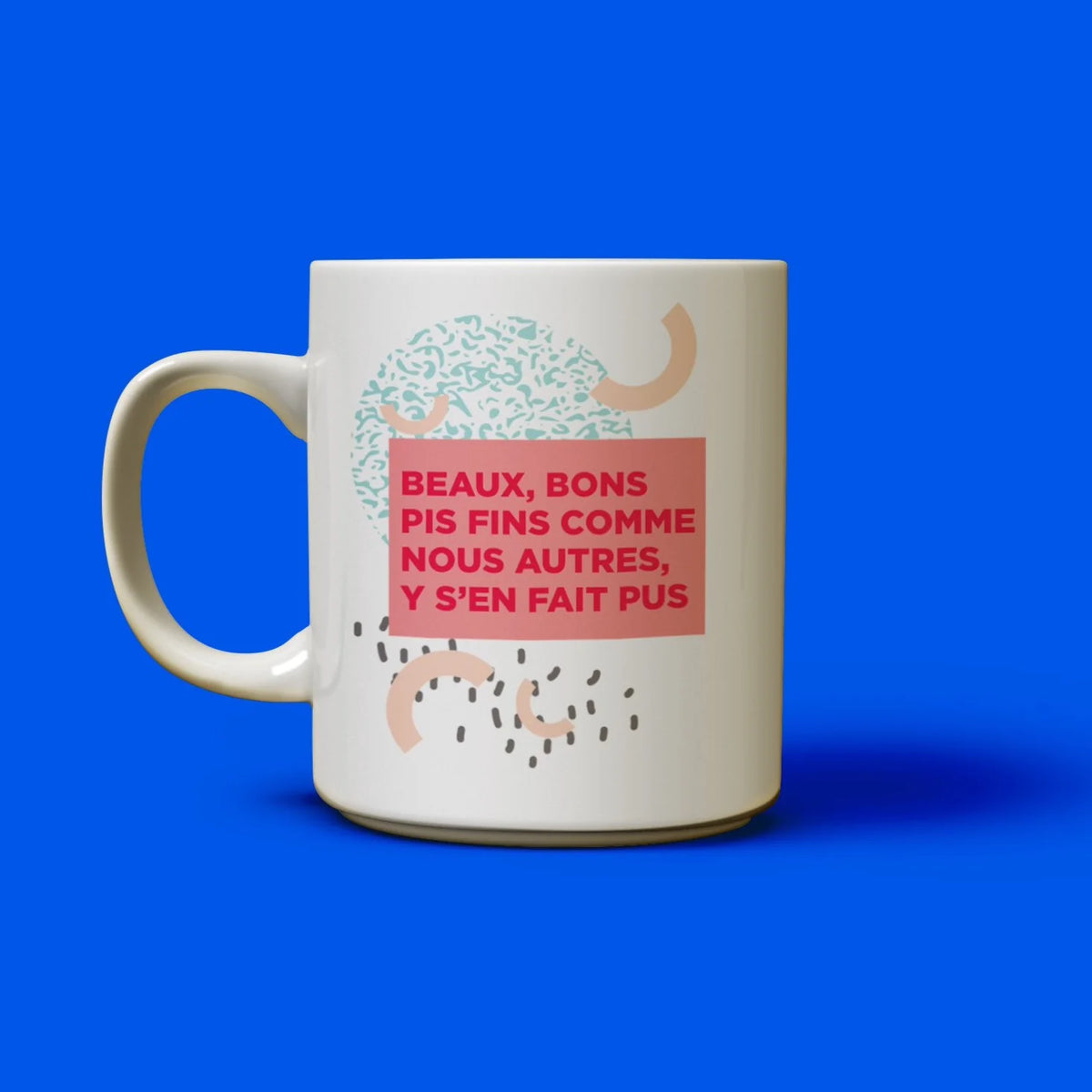 Tasse Beaux, Bons Pis Fins Comme Nous Autres Y S'en Fait Pus