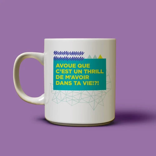 Tasse Avoue Que C'est Un Thrill De M'avoir Dans Ta Vie